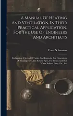 A Manual Of Heating And Ventilation, In Their Practical Application, For The Use Of Engineers And Architects