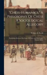"chess-humanics," A Philosophy Of Chess A Sociological Allegory