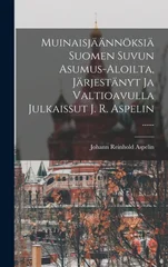 Muinaisjaannoksia Suomen Suvun Asumus-aloilta, Jarjestanyt Ja Valtioavulla Julkaissut J. R. Aspelin ......