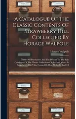 A Catalogue Of The Classic Contents Of Strawberry Hill Collected By Horace Walpole