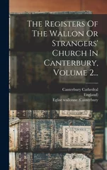 The Registers Of The Wallon Or Strangers' Church In Canterbury, Volume 2...