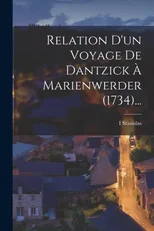 Relation D'un Voyage De Dantzick A Marienwerder (1734)...