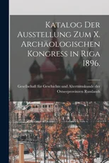 Katalog der Ausstellung zum X. archaologischen Kongress in Riga 1896.