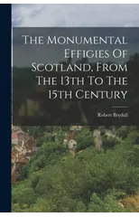 The Monumental Effigies Of Scotland, From The 13th To The 15th Century