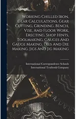 Working Chilled Iron, Gear Calculations, Gear Cutting, Grinding, Bench, Vise, And Floor Work, Erecting, Shop Hints, Toolmaking, Gauges And Gauge Making, Dies And Die Making, Jigs And Jig Making