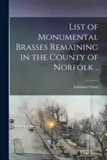 List of Monumental Brasses Remaining in the County of Norfolk ..