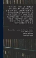 The Indian Forts Of The Blue Mountains. By H.m. Richards. The Frontier Forts Within The North And West Branches Of The Susquehanna River. By J.m. Buckalew