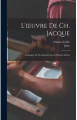 L'oeuvre de Ch. Jacque; catalogue de ses eaux-fortes et pointes sèches