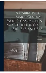 A Narrative of Major General Wool's Campaign in Mexico, in the Years 1846, 1847, and 1848