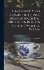 Ornamente aller klassischen Kunst-Epochen nach den Originalien in ihren eigenthümlichen Farben