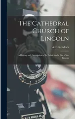 The Cathedral Church of Lincoln; a History and Description of Its Fabric and a List of the Bishops