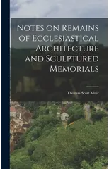 Notes on Remains of Ecclesiastical Architecture and Sculptured Memorials