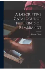 A Descriptive Catalogue of the Prints of Rembrandt