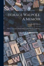Horace Walpole. A Memoir; With an Appendix of Books Printed at the Strawberry Hill Press
