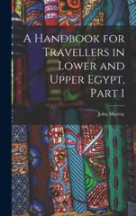 A Handbook for Travellers in Lower and Upper Egypt, Part 1