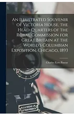 An Illustrated Souvenir of Victoria House, the Head-Quarters of the Royal Commission for Great Britain at the World's Columbian Exposition, Chicago, 1893