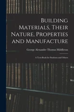 Building Materials, Their Nature, Properties and Manufacture