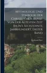 Mythologie Und Symbolik Der Christlichen Kunst Von Der Altesten Zeit Bis In's Sechzehnte Jahrhundert, Erster Band