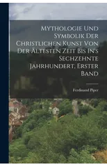 Mythologie Und Symbolik Der Christlichen Kunst Von Der Altesten Zeit Bis In's Sechzehnte Jahrhundert, Erster Band