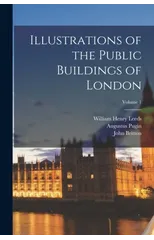 Illustrations of the Public Buildings of London; Volume 1