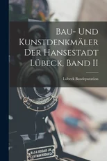 Bau- Und Kunstdenkmaler Der Hansestadt Lubeck, Band II