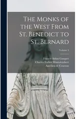 The Monks of the West From St. Benedict to St. Bernard; Volume 4