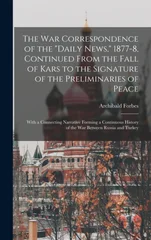 The War Correspondence of the "Daily News," 1877-8, Continued From the Fall of Kars to the Signature of the Preliminaries of Peace