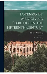 Lorenzo De' Medici and Florence in the Fifteenth Century
