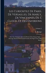 Les Curiositez De Paris, De Versailles, De Marly, De Vincennes, De S. Cloud, Et Des Envirions