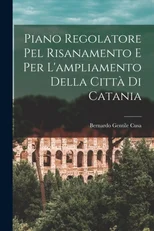 Piano Regolatore Pel Risanamento E Per L'ampliamento Della Citta Di Catania