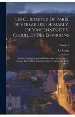 Les Curiositez De Paris, De Versailles, De Marly, De Vincennes, De S. Cloud, Et Des Envirions