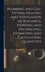 Plumbing and Gas-Fitting, Heating and Ventilation of Buildings, Painting and Decorating, Estimating and Calculating Quantities