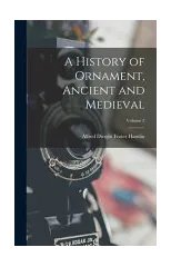 A History of Ornament, Ancient and Medieval; Volume 2