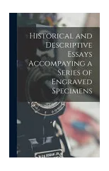 Historical and Descriptive Essays Accompaying a Series of Engraved Specimens