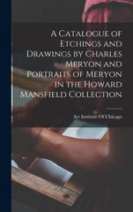 A Catalogue of Etchings and Drawings by Charles Meryon and Portraits of Meryon in the Howard Mansfield Collection