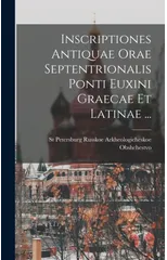 Inscriptiones Antiquae Orae Septentrionalis Ponti Euxini Graecae Et Latinae ...