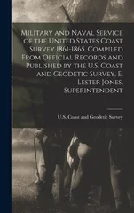 Military and Naval Service of the United States Coast Survey 1861-1865. Compiled From Official Records and Published by the U.S. Coast and Geodetic Survey, E. Lester Jones, Superintendent