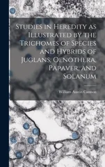 Studies in Heredity as Illustrated by the Trichomes of Species and Hybrids of Juglans, Oenothera, Papaver, and Solanum
