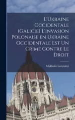 L'Ukraine occidentale (Galicie) L'invasion polonaise en Ukraine occidentale est un crime contre le droit