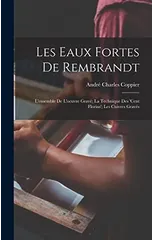 Les eaux fortes de Rembrandt; l'ensemble de l'oeuvre grave; la technique des 'Cent florins'; les cuivres graves