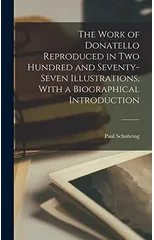 The Work of Donatello Reproduced in two Hundred and Seventy-seven Illustrations, With a Biographical Introduction