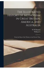 The Illustrated History of Methodism in Great Britain, America, and Australia