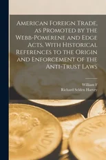 American Foreign Trade, as Promoted by the Webb-Pomerene and Edge Acts, With Historical References to the Origin and Enforcement of the Anti-trust Laws