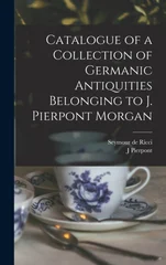 Catalogue of a Collection of Germanic Antiquities Belonging to J. Pierpont Morgan