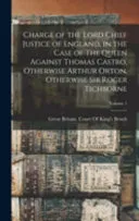 Charge of the Lord Chief Justice of England, in the Case of The Queen Against Thomas Castro, Otherwise Arthur Orton, Otherwise Sir Roger Tichborne; Volume 1