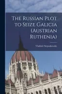 The Russian Plot to Seize Galicia (Austrian Ruthenia)