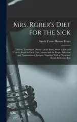 Mrs. Rorer's Diet for the Sick; Dietetic Treating of Diseases of the Body, What to eat and What to Avoid in Each Case, Menus and the Proper Selection