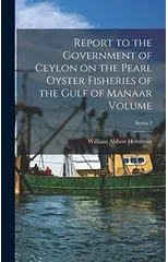 Report to the Government of Ceylon on the Pearl Oyster Fisheries of the Gulf of Manaar Volume; Series 3