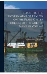 Report to the Government of Ceylon on the Pearl Oyster Fisheries of the Gulf of Manaar Volume; Series 3