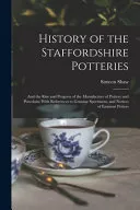 History of the Staffordshire Potteries; and the Rise and Progress of the Manufacture of Pottery and Porcelain; With References to Genuine Specimens, and Notices of Eminent Potters